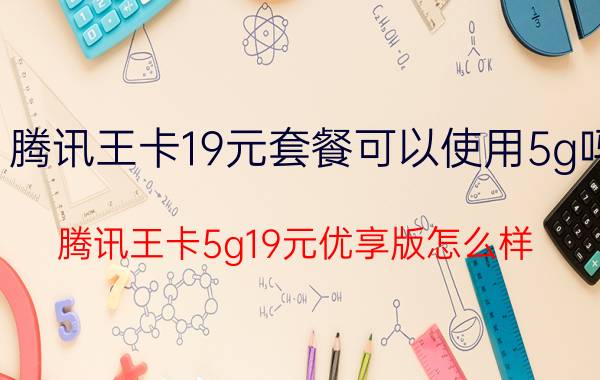 腾讯王卡19元套餐可以使用5g吗 腾讯王卡5g19元优享版怎么样？